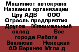 Машинист автокрана › Название организации ­ Цру АДВ777, ООО › Отрасль предприятия ­ Другое › Минимальный оклад ­ 55 000 - Все города Работа » Вакансии   . Ненецкий АО,Верхняя Мгла д.